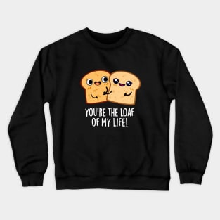 You're The Loaf Of My Life Funny Bread Pun Crewneck Sweatshirt